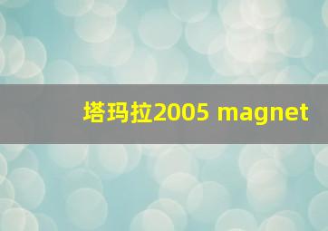 塔玛拉2005 magnet